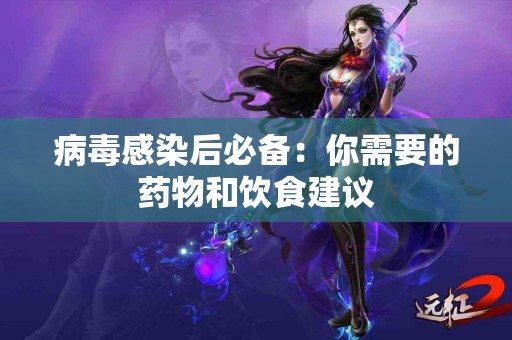 病毒感染后必备：你需要的药物和饮食建议