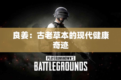 良姜：古老草本的现代健康奇迹