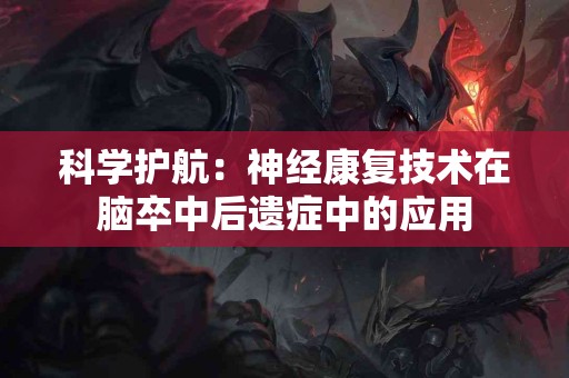 科学护航：神经康复技术在脑卒中后遗症中的应用