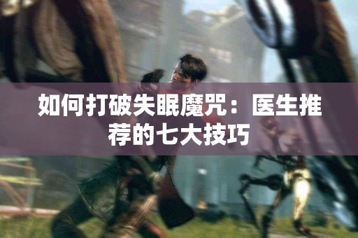 如何打破失眠魔咒：医生推荐的七大技巧