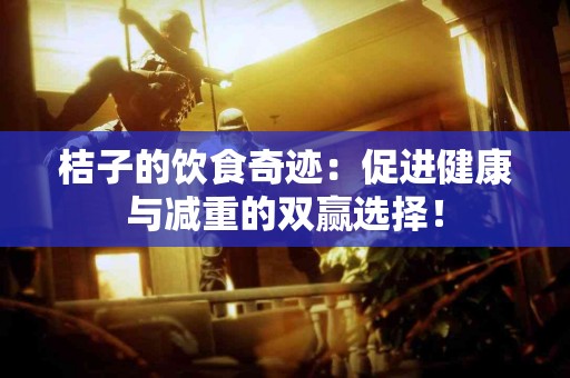 桔子的饮食奇迹：促进健康与减重的双赢选择！