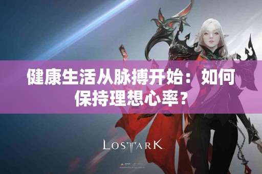 健康生活从脉搏开始：如何保持理想心率？