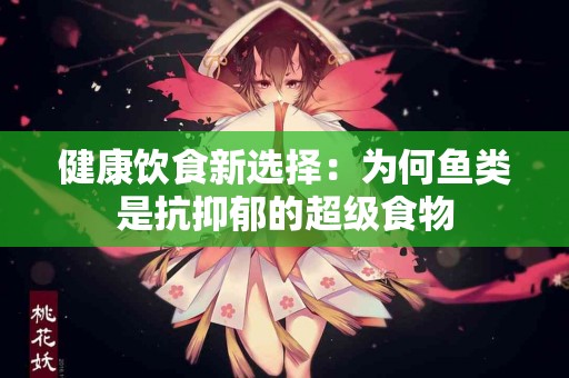 健康饮食新选择：为何鱼类是抗抑郁的超级食物
