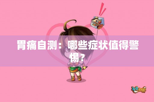 胃痛自测：哪些症状值得警惕？