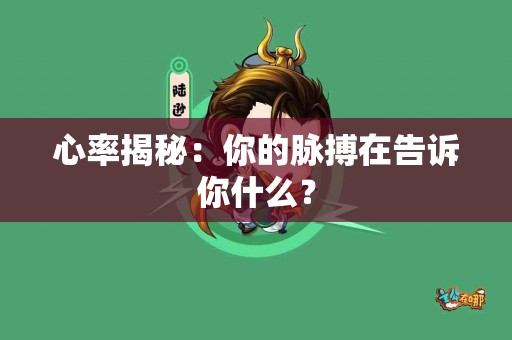 心率揭秘：你的脉搏在告诉你什么？