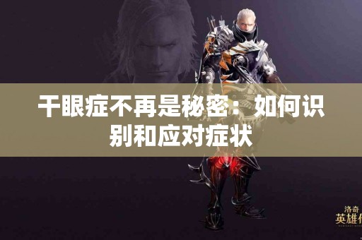 干眼症不再是秘密：如何识别和应对症状