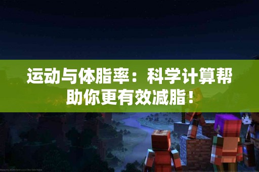 运动与体脂率：科学计算帮助你更有效减脂！