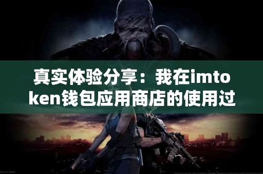 真实体验分享：我在imtoken钱包应用商店的使用过程