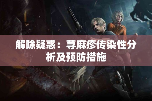 解除疑惑：荨麻疹传染性分析及预防措施