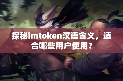 探秘imtoken汉语含义，适合哪些用户使用？