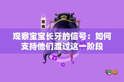 观察宝宝长牙的信号：如何支持他们渡过这一阶段