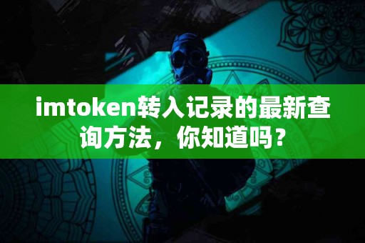 imtoken转入记录的最新查询方法，你知道吗？