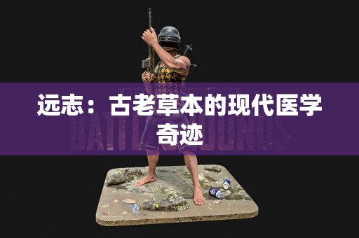 远志：古老草本的现代医学奇迹