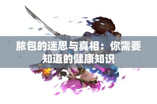 脓包的迷思与真相：你需要知道的健康知识