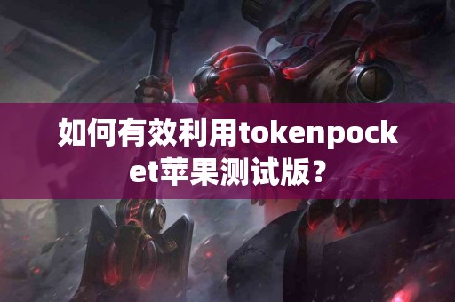 如何有效利用tokenpocket苹果测试版？