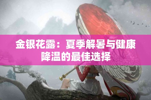 金银花露：夏季解暑与健康降温的最佳选择