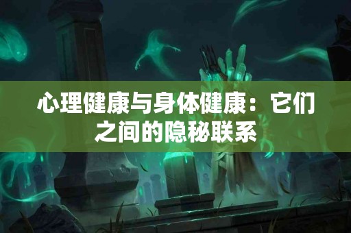 心理健康与身体健康：它们之间的隐秘联系