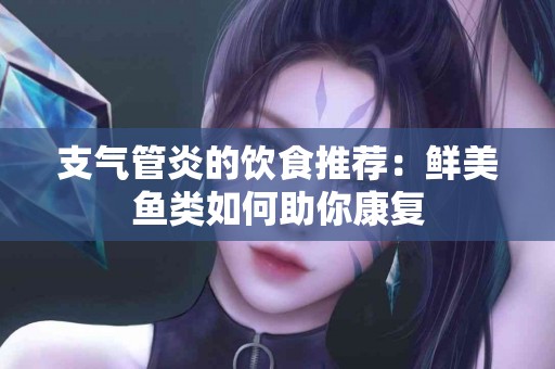支气管炎的饮食推荐：鲜美鱼类如何助你康复