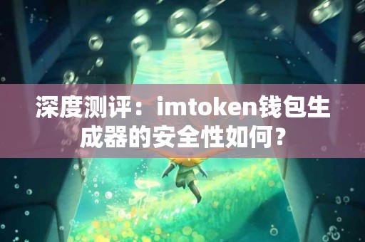 深度测评：imtoken钱包生成器的安全性如何？
