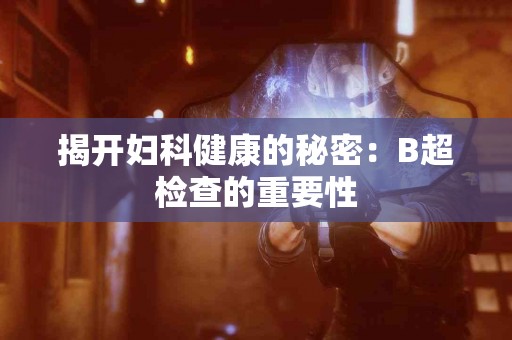 揭开妇科健康的秘密：B超检查的重要性