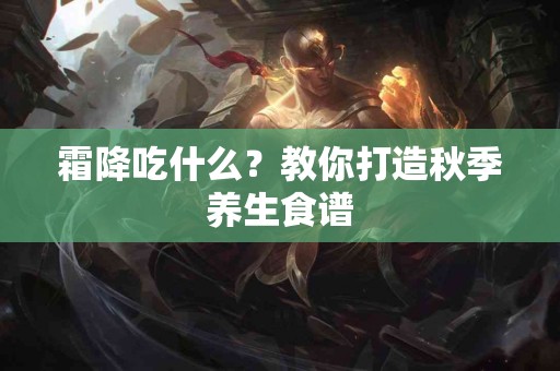 霜降吃什么？教你打造秋季养生食谱