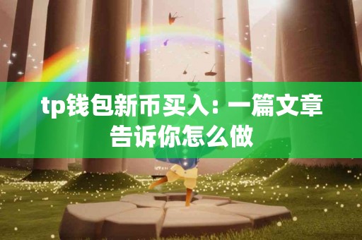 tp钱包新币买入: 一篇文章告诉你怎么做