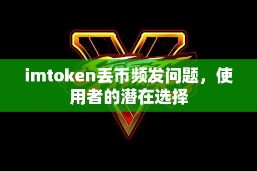 imtoken丢币频发问题，使用者的潜在选择