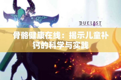骨骼健康在线：揭示儿童补钙的科学与实践