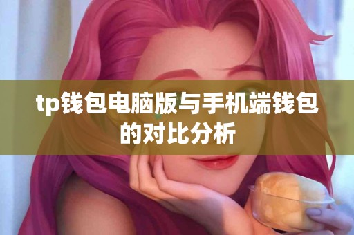 tp钱包电脑版与手机端钱包的对比分析