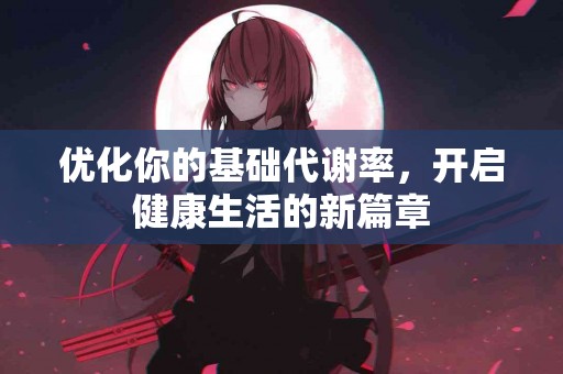 优化你的基础代谢率，开启健康生活的新篇章