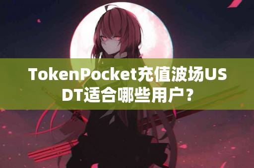 TokenPocket充值波场USDT适合哪些用户？