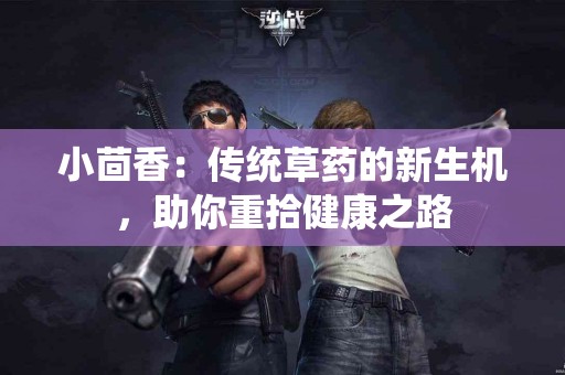 小茴香：传统草药的新生机，助你重拾健康之路