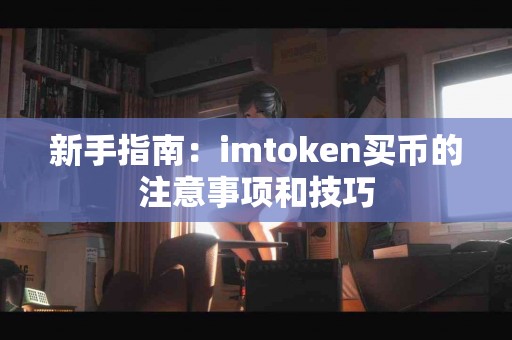 新手指南：imtoken买币的注意事项和技巧