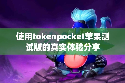 使用tokenpocket苹果测试版的真实体验分享