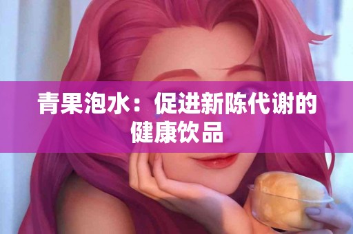 青果泡水：促进新陈代谢的健康饮品