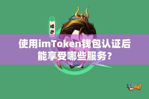 使用imToken钱包认证后能享受哪些服务？