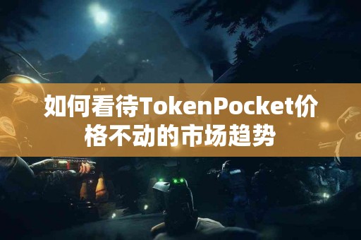 如何看待TokenPocket价格不动的市场趋势