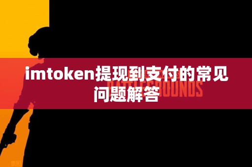 imtoken提现到支付的常见问题解答
