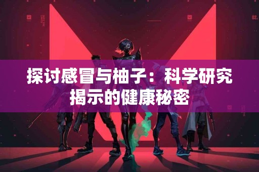 探讨感冒与柚子：科学研究揭示的健康秘密