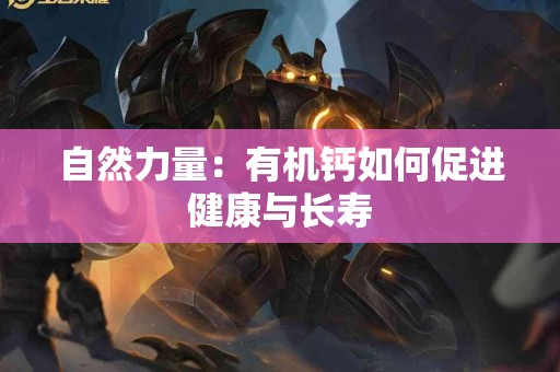 自然力量：有机钙如何促进健康与长寿