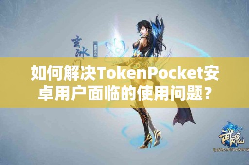 如何解决TokenPocket安卓用户面临的使用问题？