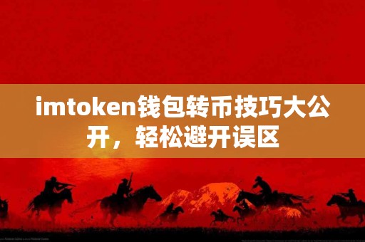 imtoken钱包转币技巧大公开，轻松避开误区
