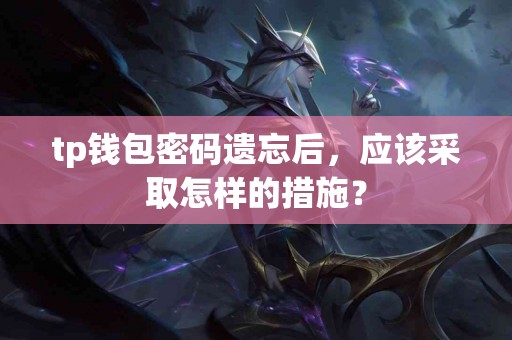 tp钱包密码遗忘后，应该采取怎样的措施？