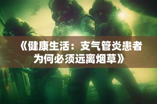 《健康生活：支气管炎患者为何必须远离烟草》