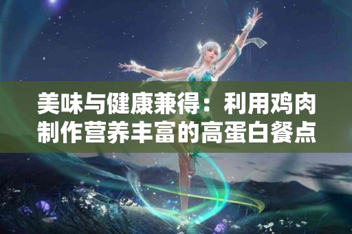 美味与健康兼得：利用鸡肉制作营养丰富的高蛋白餐点