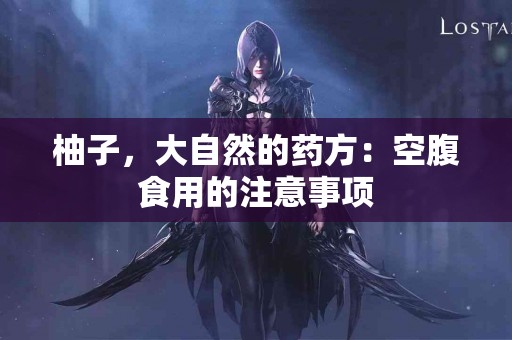 柚子，大自然的药方：空腹食用的注意事项