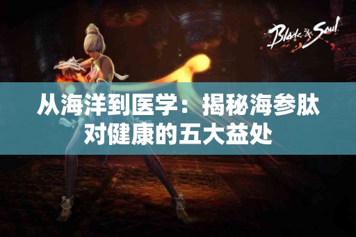 从海洋到医学：揭秘海参肽对健康的五大益处