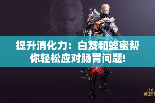 提升消化力：白芨和蜂蜜帮你轻松应对肠胃问题!