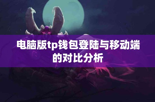 电脑版tp钱包登陆与移动端的对比分析