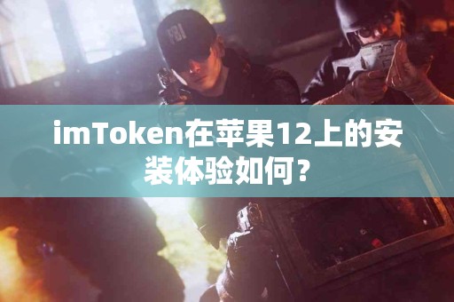 imToken在苹果12上的安装体验如何？